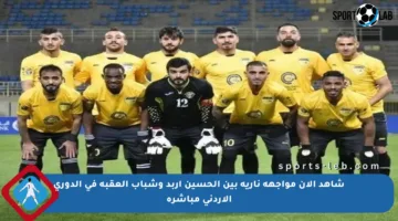 شاهد الآن مواجهة نارية بين الحسين إربد وشباب العقبة في الدوري الأردني مباشرة